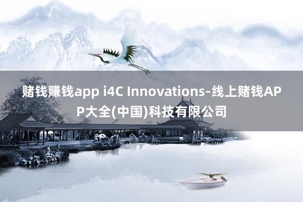 赌钱赚钱app i4C Innovations-线上赌钱APP大全(中国)科技有限公司