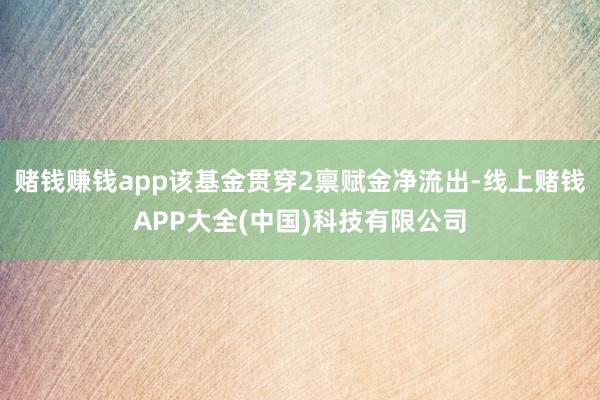 赌钱赚钱app该基金贯穿2禀赋金净流出-线上赌钱APP大全(中国)科技有限公司