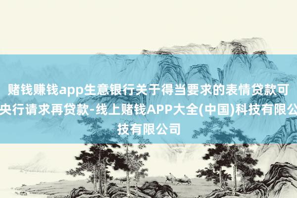 赌钱赚钱app生意银行关于得当要求的表情贷款可向央行请求再贷款-线上赌钱APP大全(中国)科技有限公司