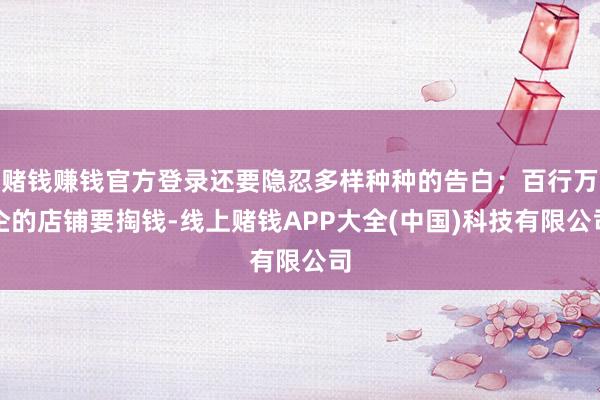 赌钱赚钱官方登录还要隐忍多样种种的告白；百行万企的店铺要掏钱-线上赌钱APP大全(中国)科技有限公司