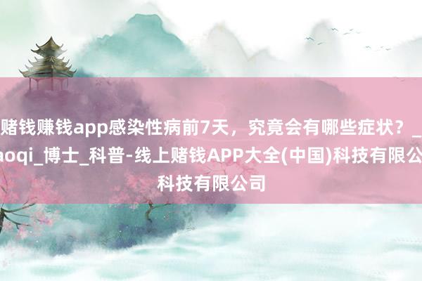 赌钱赚钱app感染性病前7天,究竟会有哪些症状?_haoqi_博士_科普-线上赌钱APP大全(中国)科技有限公司