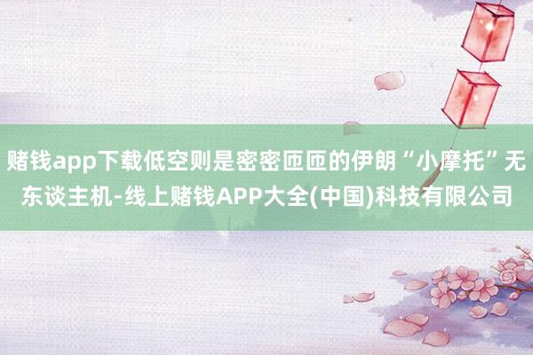 赌钱app下载低空则是密密匝匝的伊朗“小摩托”无东谈主机-线上赌钱APP大全(中国)科技有限公司