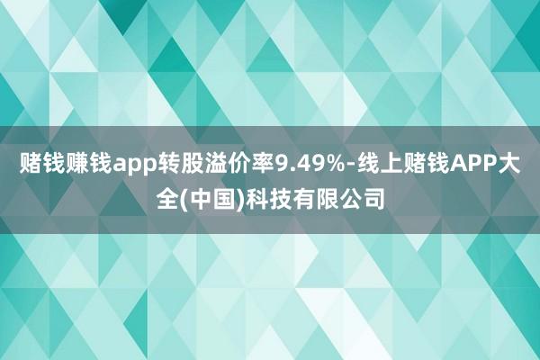 赌钱赚钱app转股溢价率9.49%-线上赌钱APP大全(中国)科技有限公司