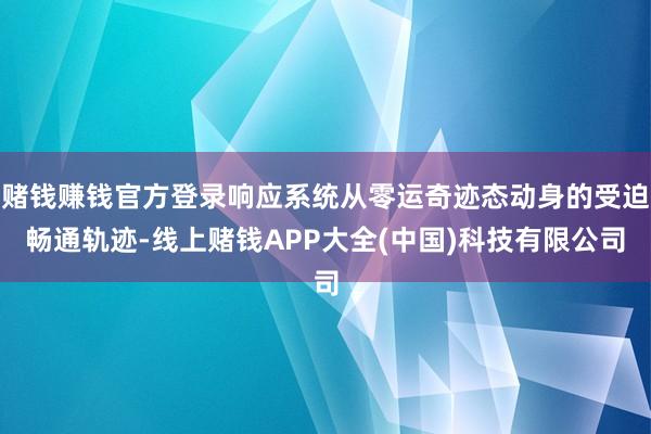 赌钱赚钱官方登录响应系统从零运奇迹态动身的受迫畅通轨迹-线上赌钱APP大全(中国)科技有限公司