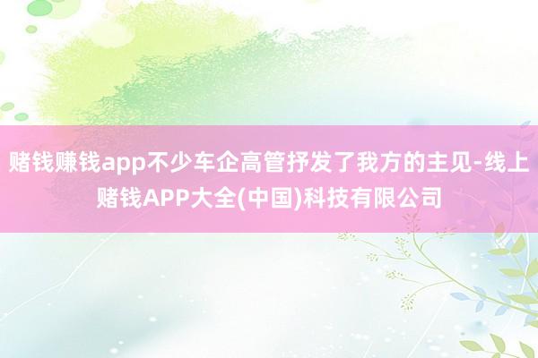 赌钱赚钱app不少车企高管抒发了我方的主见-线上赌钱APP大全(中国)科技有限公司