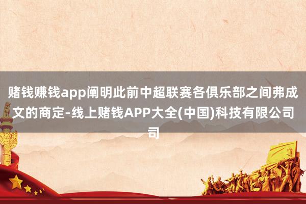 赌钱赚钱app阐明此前中超联赛各俱乐部之间弗成文的商定-线上赌钱APP大全(中国)科技有限公司