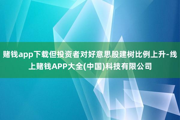 赌钱app下载但投资者对好意思股建树比例上升-线上赌钱APP大全(中国)科技有限公司