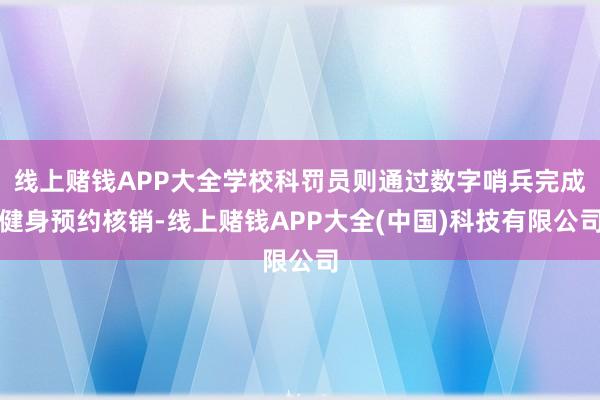 线上赌钱APP大全学校科罚员则通过数字哨兵完成健身预约核销-线上赌钱APP大全(中国)科技有限公司
