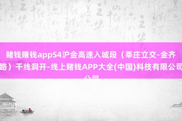 赌钱赚钱appS4沪金高速入城段（莘庄立交-金齐路）干线洞开-线上赌钱APP大全(中国)科技有限公司