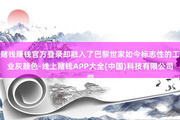赌钱赚钱官方登录却融入了巴黎世家如今标志性的工业灰颜色-线上赌钱APP大全(中国)科技有限公司
