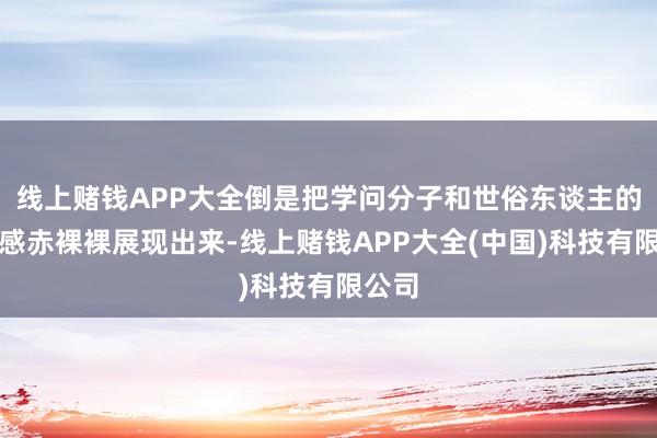 线上赌钱APP大全倒是把学问分子和世俗东谈主的生疏感赤裸裸展现出来-线上赌钱APP大全(中国)科技有限公司