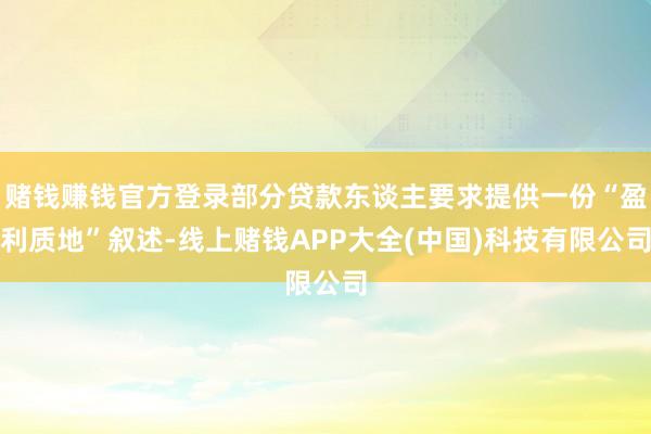 赌钱赚钱官方登录部分贷款东谈主要求提供一份“盈利质地”叙述-线上赌钱APP大全(中国)科技有限公司