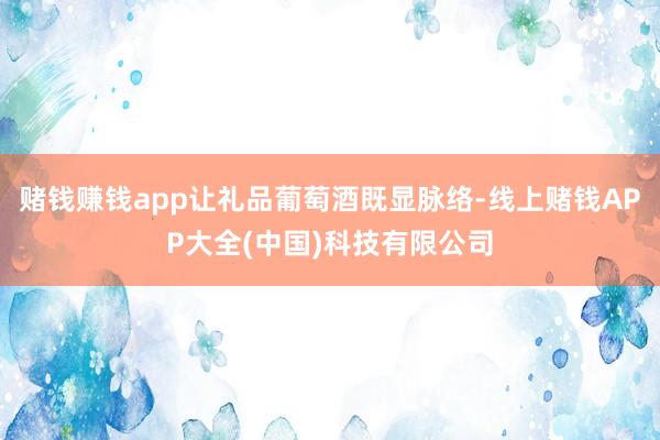 赌钱赚钱app让礼品葡萄酒既显脉络-线上赌钱APP大全(中国)科技有限公司