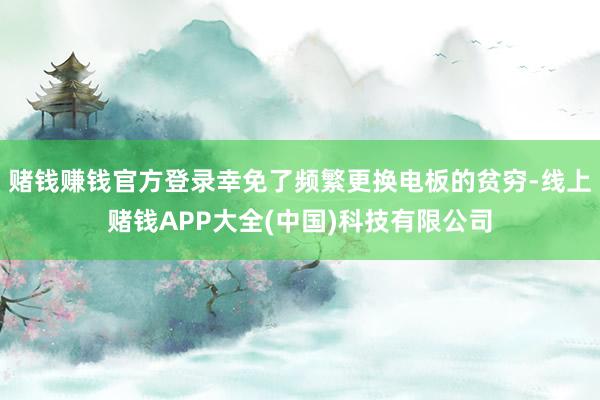 赌钱赚钱官方登录幸免了频繁更换电板的贫穷-线上赌钱APP大全(中国)科技有限公司