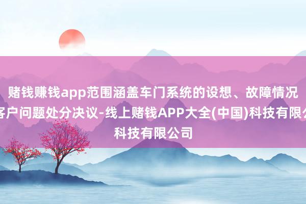 赌钱赚钱app范围涵盖车门系统的设想、故障情况及客户问题处分决议-线上赌钱APP大全(中国)科技有限公司